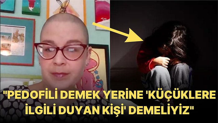 "Pedofili" Yerine "Küçüklere İlgi Duyan Kişi" Dememiz Gerektiğini Söyleyen Kadın Tepkilerin Odağında!