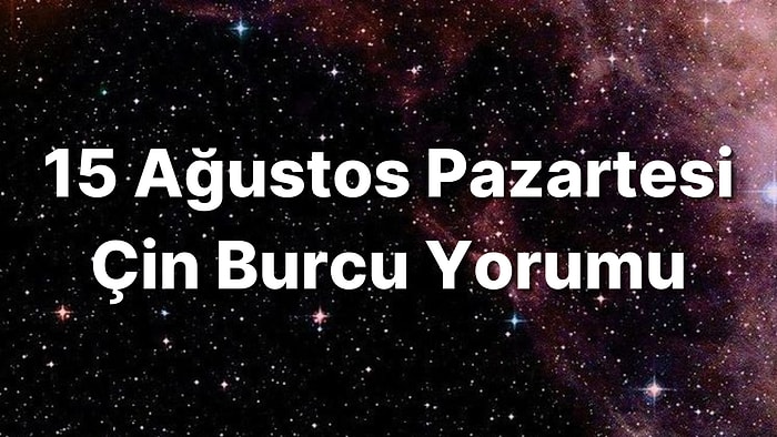 15 Ağustos Pazartesi Çin Burcuna Göre Günün Nasıl Geçecek?