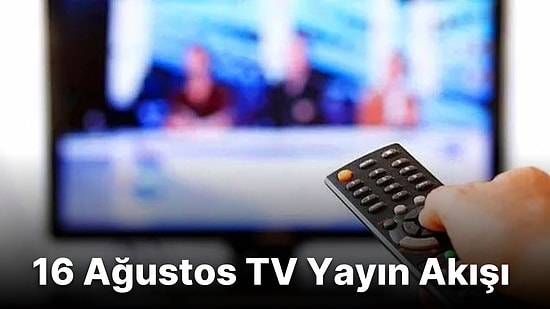 16 Ağustos Salı TV Yayın Akışı! Bugün Televizyonda Hangi Diziler ve Filmler Var? Show TV, Fox, Kanal D, Star