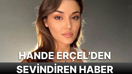 Hande Erçel'den Sevindiren Haber Geldi! Ekranlara Ne Zaman Geri Dönüyor?