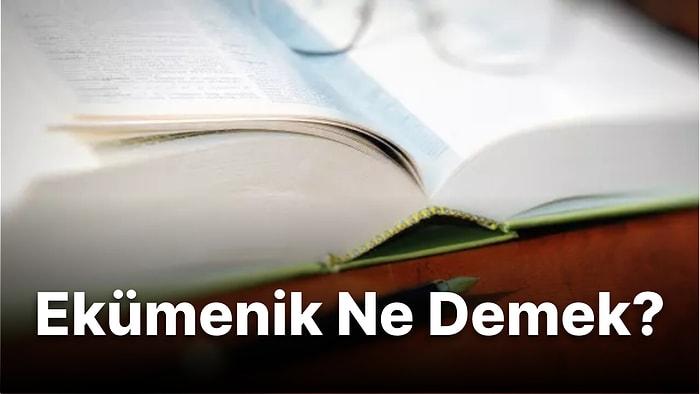 Ekümenik Ne Demek? Ekümeniklik Nedir? Türk Dil Kurumu'na Göre Ekümenik Ne Anlama Geliyor?