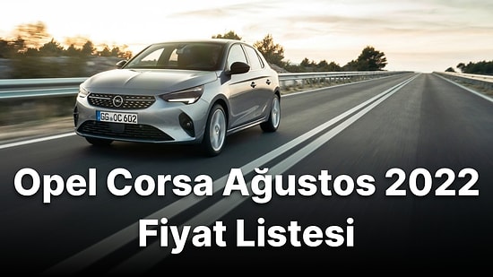 Opel Corsa Fiyatları Ağustos Ayında da Zamlandı! Opel Corsa Güncel Fiyatları