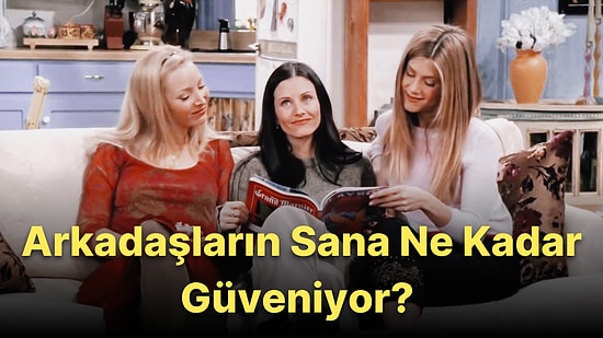 Bu 8 Soruluk Kişilik Testine Göre Arkadaşların Sana Ne Kadar Güveniyor?