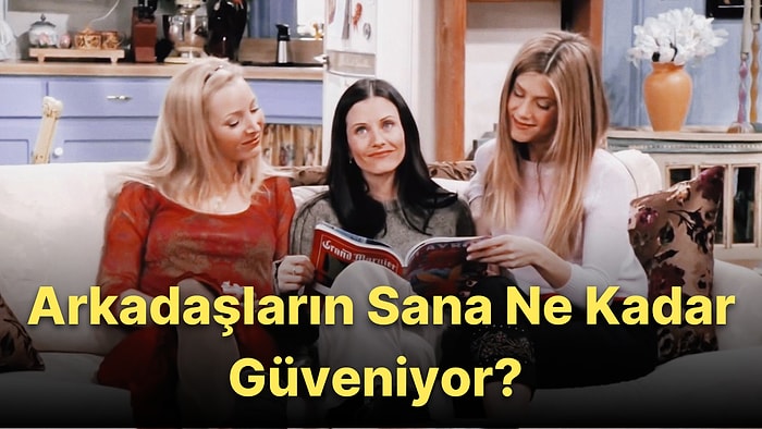 Bu 8 Soruluk Kişilik Testine Göre Arkadaşların Sana Ne Kadar Güveniyor?