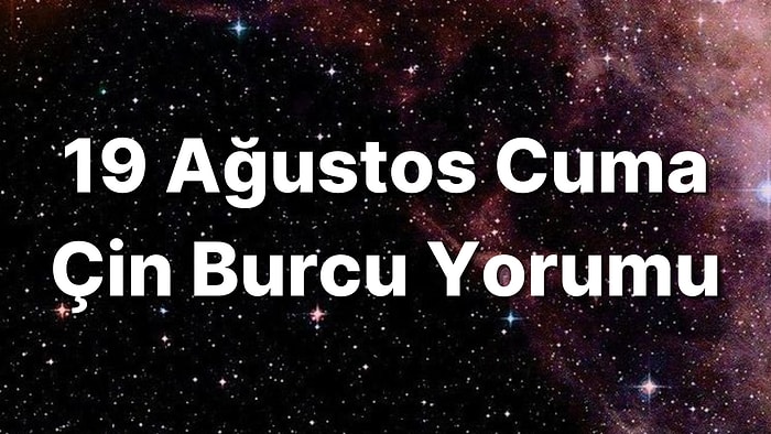 19 Ağustos Cuma Çin Burcuna Göre Günün Nasıl Geçecek?