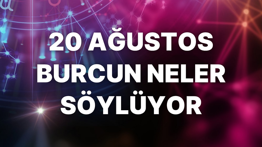 Günlük Burç Yorumuna Göre 20 Ağustos Cumartesi Günün Nasıl Geçecek?