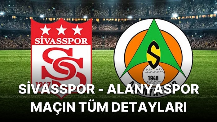 Sivasspor - Alanyaspor Maçı Saat Kaçta, Hangi Kanalda Yayınlanacak? Maçın Muhtemel İlk 11’leri