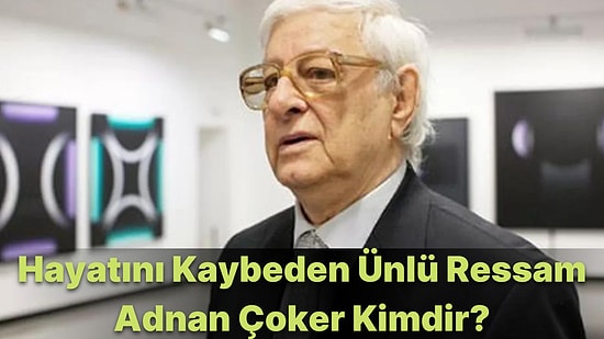 Ünlü Ressam ve Akademisyen Adnan Çoker Hayatını Kaybetti! Adnan Çoker Kimdir, Nereli ve Neden Öldü?