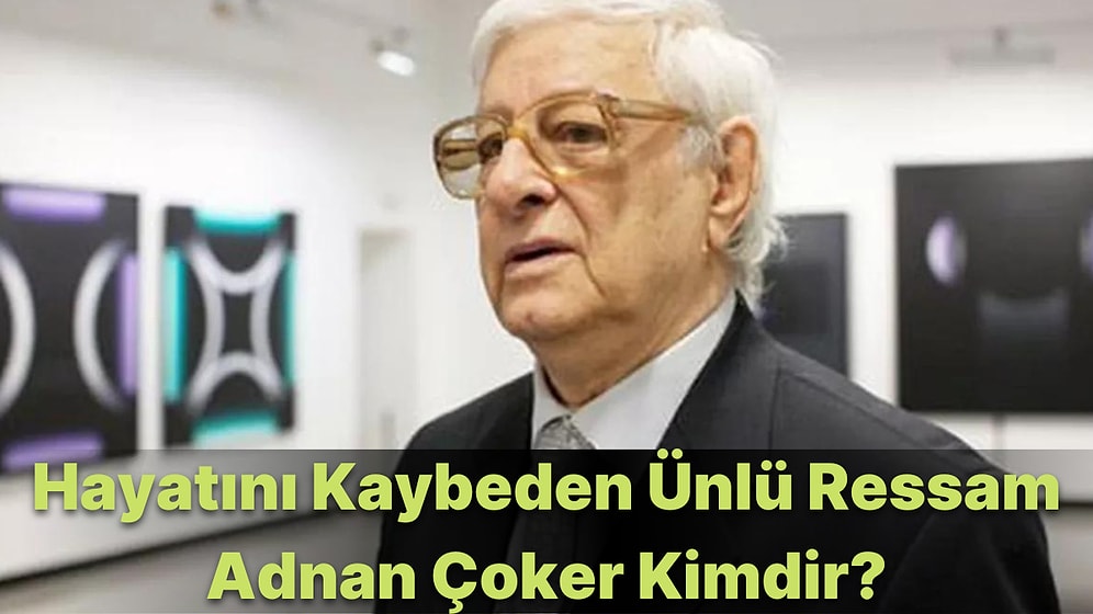 Ünlü Ressam ve Akademisyen Adnan Çoker Hayatını Kaybetti! Adnan Çoker Kimdir, Nereli ve Neden Öldü?