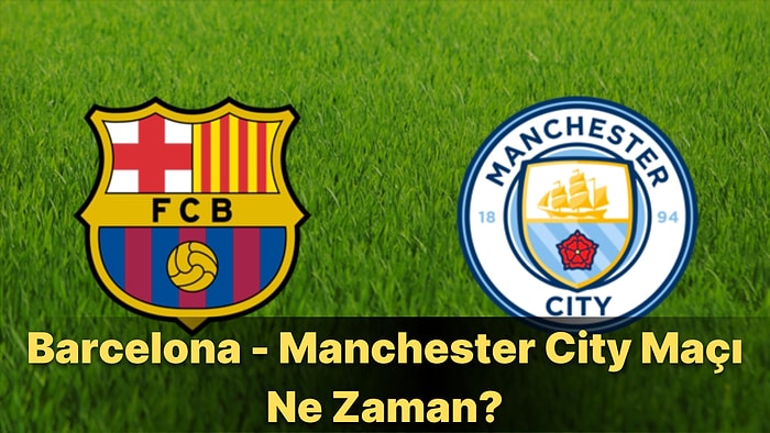 Barcelona - Manchester City Maçı Ne Zaman Yapılacak? Maç Saat Kaçta Başlayacak ve Hangi Kanalda Yayınlanacak?