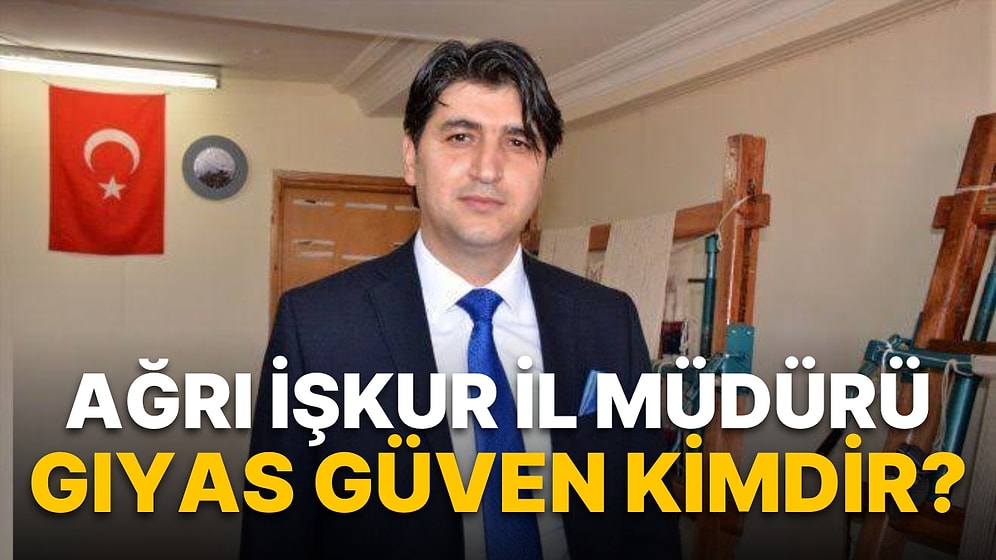 Ağrı İŞKUR İl Müdürü Gıyas Güven kimdir? Gıyas Güven Kaç Yaşında ve Nereli?