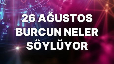 Günlük Burç Yorumuna Göre 26 Ağustos Cuma Günün Nasıl Geçecek?