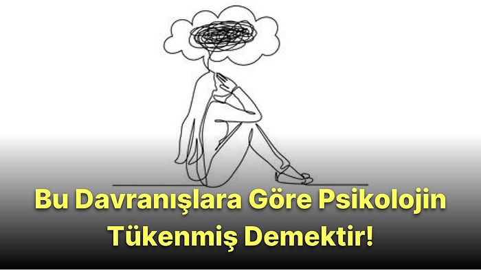 Bu Davranışlardan Yaptıklarına Göre Psikolojik Olarak Tükenmişsin Demektir!