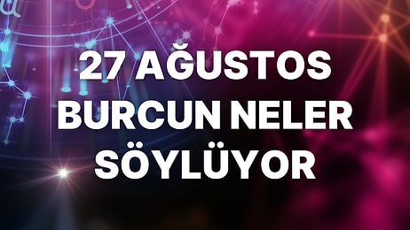 Günlük Burç Yorumuna Göre 27 Ağustos Cumartesi Günün Nasıl Geçecek?