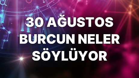 Günlük Burç Yorumuna Göre 30 Ağustos Salı Günün Nasıl Geçecek?