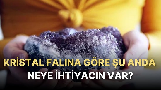 Bu Kristal Falına Göre Tam Şu Anda İhtiyacın Olan Şeyi Söylüyoruz!