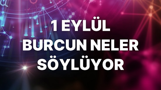 Günlük Burç Yorumuna Göre 1 Eylül Perşembe Günün Nasıl Geçecek?