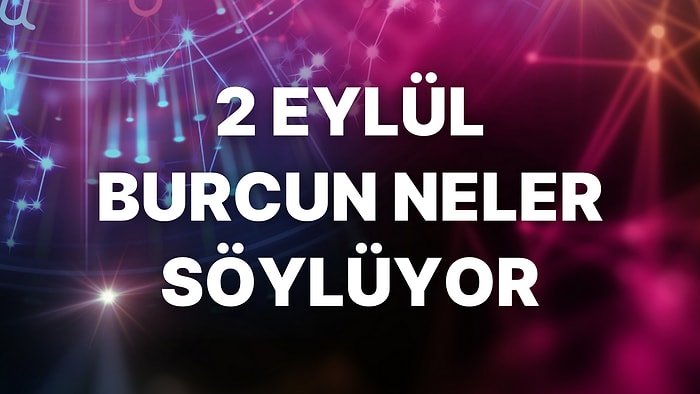 Günlük Burç Yorumuna Göre 2 Eylül Cuma Günün Nasıl Geçecek?