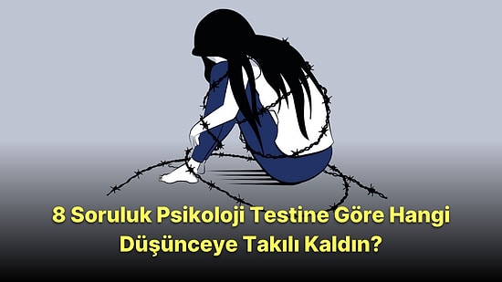 8 Soruluk Psikoloji Testine Göre Hangi Düşünceye Takılı Kaldın?