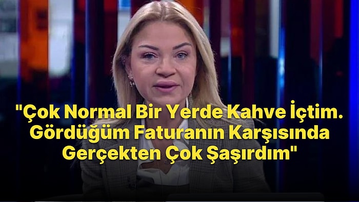 Ebru Baki: 'Çok Normal Bir Yerde Kahve İçtim, Gördüğüm Faturanın Karşısında Çok Şaşırdım'