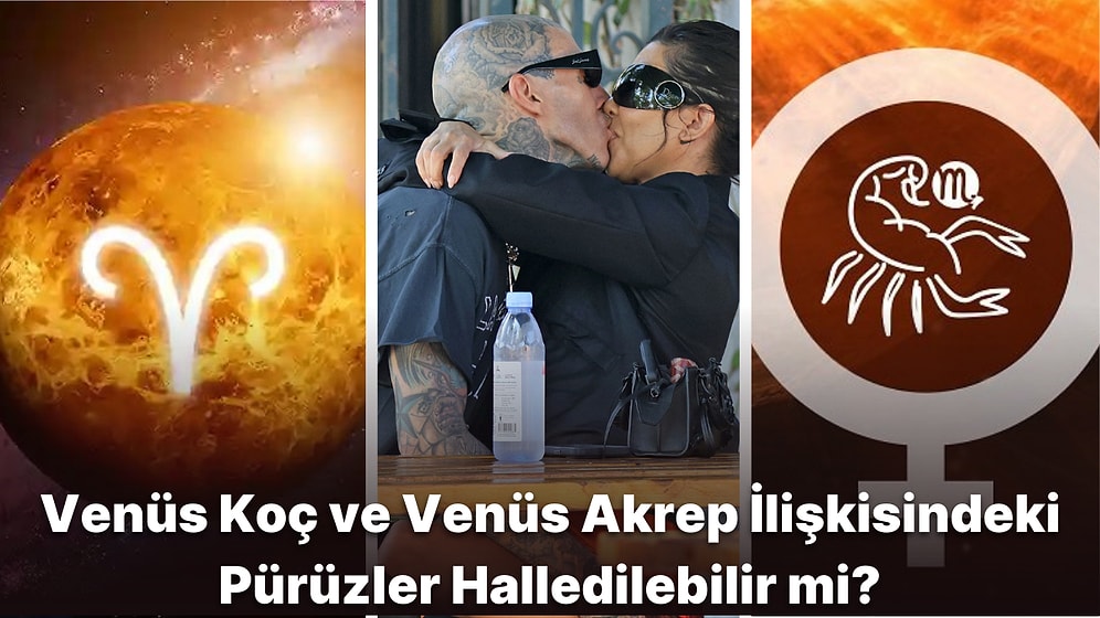 Venüs Koç Burcu ve Venüs Akrep Burcu Aşk İlişkisi Nasıldır, Birlikte Uyumu Olabilirler mi?