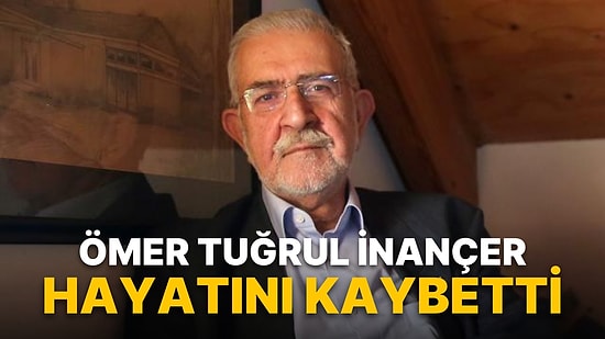 Ömer Tuğrul İnançer Hayatını Kaybetti! Ömer Tuğrul İnançer Kimdir, Kaç Yaşında ve Neden Öldü?