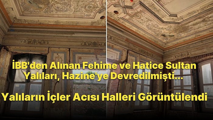İBB'den Alınıp Hazine'ye Devredilen Fehime ve Hatice Sultan Yalılarının İçler Acısı Halleri Görüntülendi