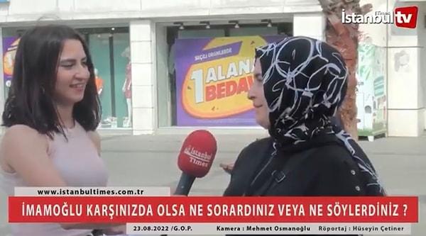 İstanbul TV isimli YouTube kanalında sokak röportajına denk gelen kadın, kendisine sorulan ‘Karşınızda İmamoğlu’nu görseniz ne demek isterdiniz?’ sorusuna “‘Allah seni bildiği gibi yapsın’ demek isterdim” sözleriyle gündem oldu.