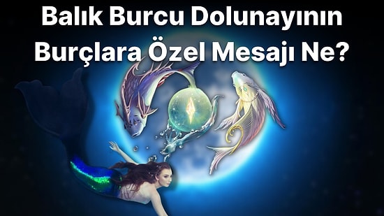 Beklenmeyeni Bekleyin! 10 Eylül Balık Burcundaki Dolunay Genel ve Burçlara Etkisi Neler Olacak?