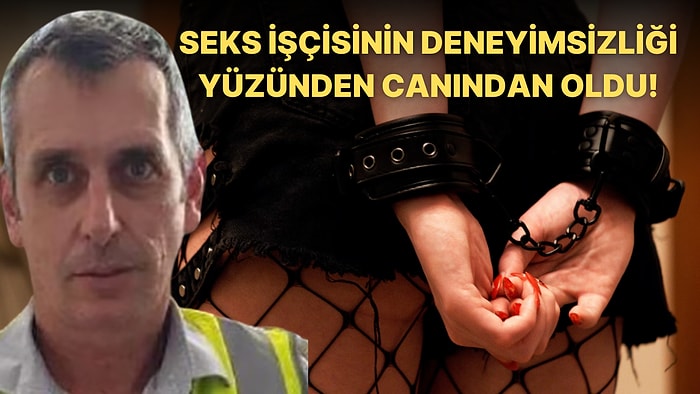 Fantezi Yapmak İçin Görüşmüşlerdi! Seks İşçisinin Deneyimsizliği Yüzünden Canından Olan 52 Yaşındaki Adam