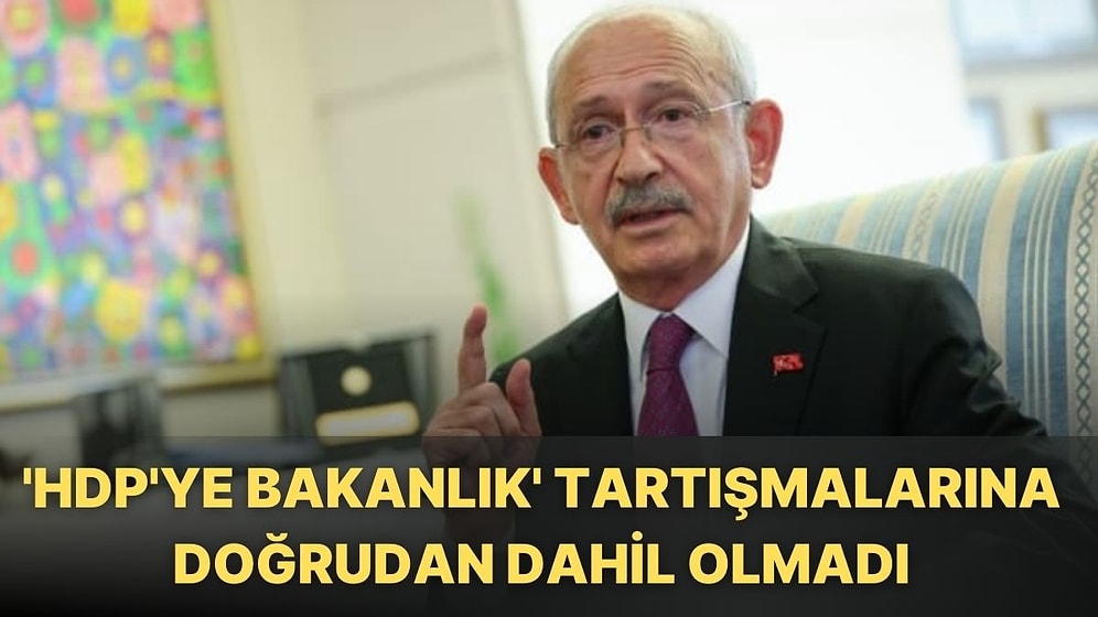 Kılıçdaroğlu 'HDP'ye Bakanlık' Tartışmasına Doğrudan Dahil Olmadı, 'Kırmızı Çizgi' Vermekle Yetindi