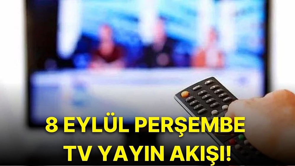 8 Eylül Perşembe TV Yayın Akışı! Bugün Televizyonda Neler Var? Show TV, Fox, Kanal D, ATV, TV8, TRT1, Star