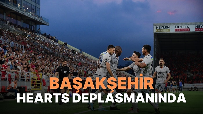 Hearts-Başakşehir Maçı Ne Zaman, Saat Kaçta? Hearts-Başakşehir Maçı Hangi Kanalda?