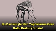 Bu Davranışlardan Yaptıklarına Göre Kalbin Çok Kırılmış Demektir!