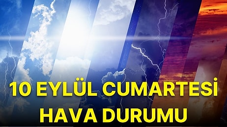 10 Eylül Cumartesi Hava Nasıl Olacak? İşte MGM Cumartesi Hava Durumu Raporu