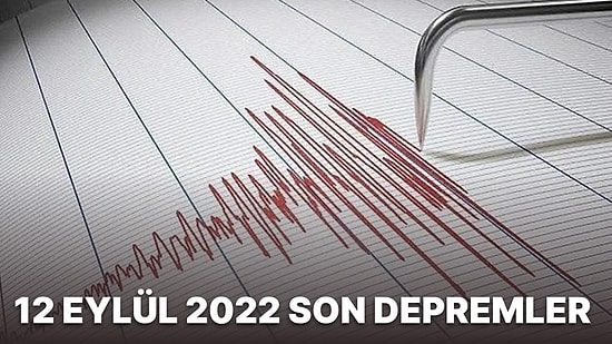 AFAD ve Kandilli Rasathanesi Verilerine Göre 12 Eylül 2022 Pazartesi Günü Yaşanan Son Depremler Listesi