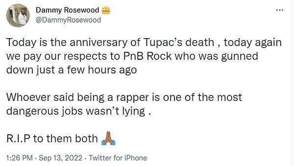 'Bugün Tupac'ın ölüm yıl dönümü. Ve ne yazık ki bugün, birkaç saat önce vurularak öldürülen Pnb Rock'a saygılarımızı sunduğumuz bir gün. Rapçi olmanın yapılabilecek en tehlikeli işlerden birisi olduğunu kim söylediyse yalan söylemiyormuş. İkisi de huzur içinde yatsın.'