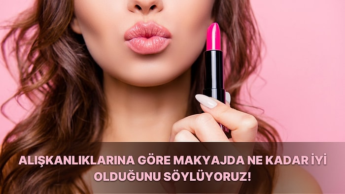 Alışkanlıklarına Göre Makyajda Ne Kadar İyi Olduğunu Söylüyoruz!