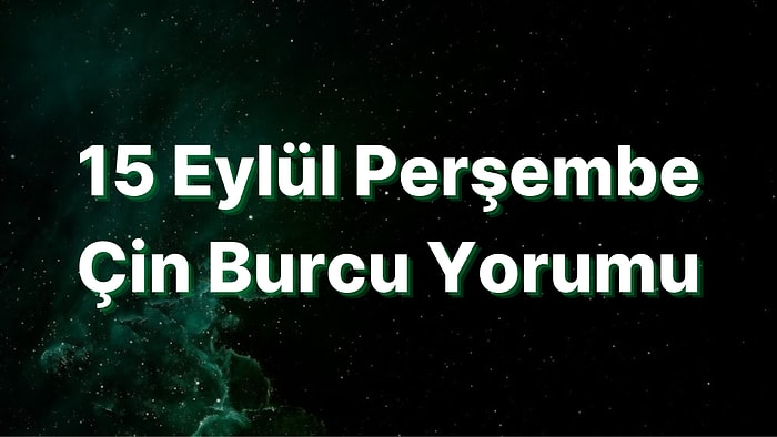 15 Eylül Perşembe Çin Burcuna Göre Günün Nasıl Geçecek?