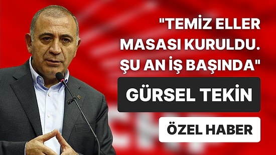 Gürsel Tekin: 'Temiz Eller Masası' Kuruldu Şu An İş Başında
