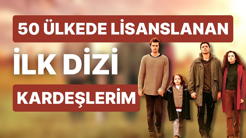 Namı Ülke Sınırlarını Aştı: ATV'nin 'Kardeşlerim' Dizisi Tam 50 Ülkede Yayınlanıyor