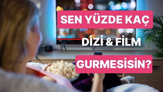 Sen Yüzde Kaç Dizi & Film Gurmesisin?