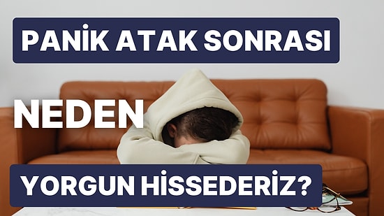 Herkesin Başına Gelebilir! Panik Atak Geçirdikten Sonra Kendimizi Neden Aşırı Yorgun Hissederiz?