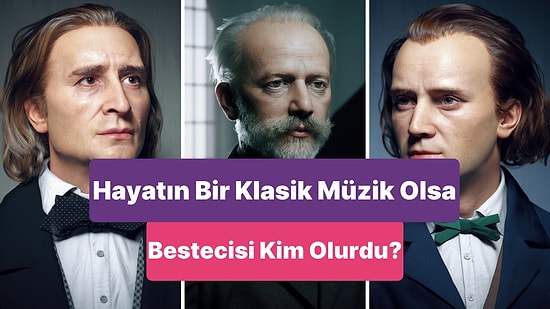 Senin Hayatın Bir Klasik Müzik Olsaydı Kim Bestelerdi?