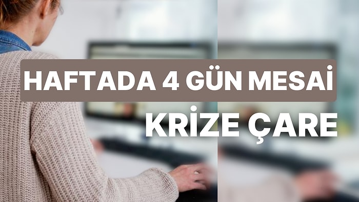 Çok Çalışan Çok Kazanmıyor: Ekonomik Krize Çare Az Çalışmak! Haftada 4 Gün Mesaiden Mutluluk ve Tasarruf Çıktı