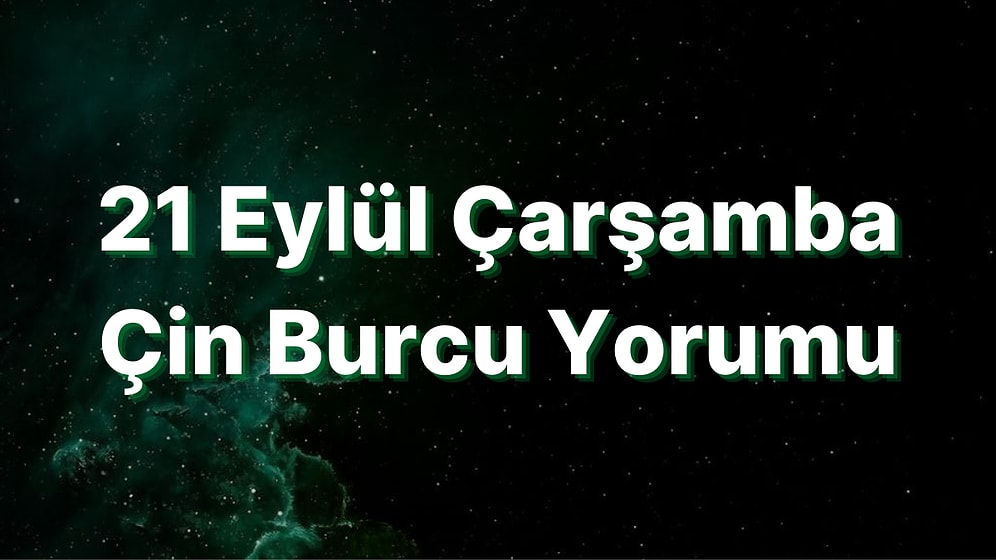 21 Eylül Çarşamba Çin Burcuna Göre Günün Nasıl Geçecek?