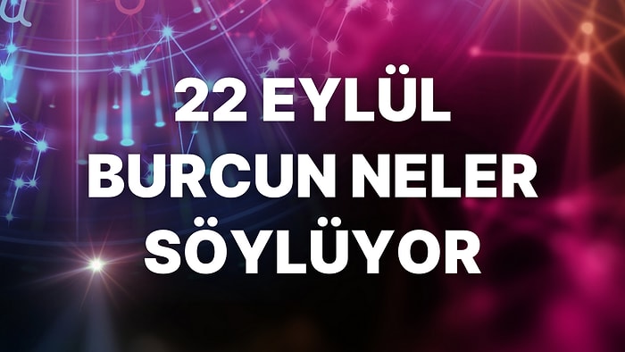 Günlük Burç Yorumuna Göre 22 Eylül Perşembe Günün Nasıl Geçecek?