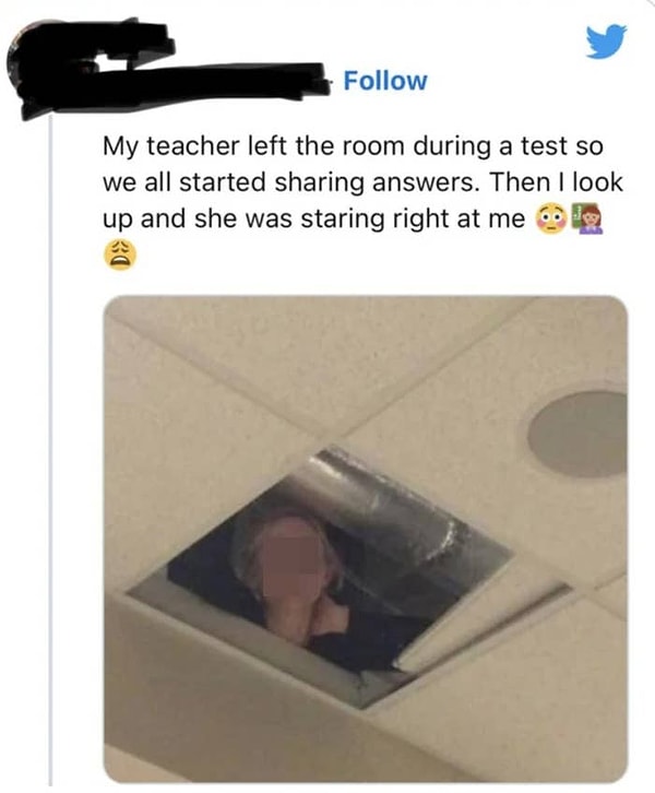 Учительница вышла из класса во время теста, и мы сразу же начали делится ответами. В какой то момент я поднял голову и увидел ее прямо над собой.