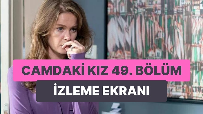 Camdaki Kız 49. Bölüm İzleme Ekranı: Camdaki Kız Son Bölüm Tek Parça Full İzleme