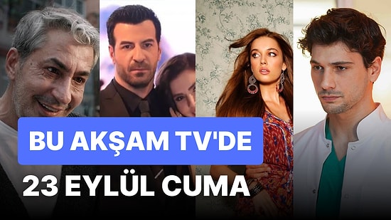 Bu Akşam TV'de Neler Var? 23 Eylül Cuma Günü Yayınlanan Diziler Hangileri?